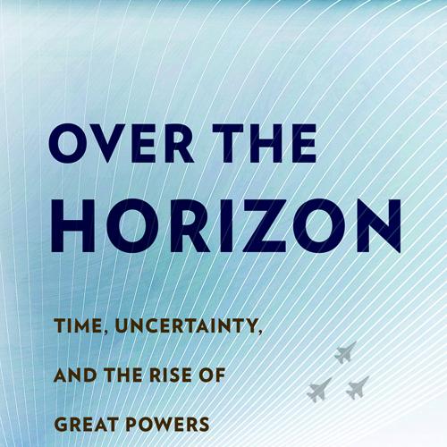 Over the Horizon Time, Uncertainty, and the Rise of Great Powers