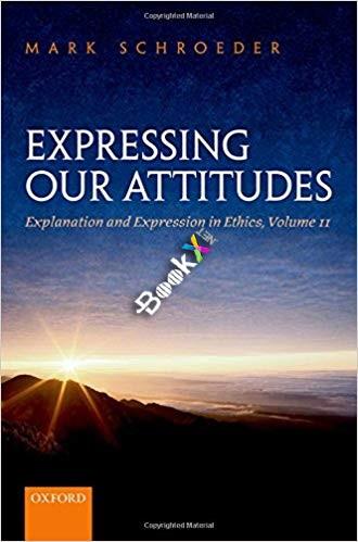 Expressing Our Attitudes Explanation and Expression in Ethics, Volume 2