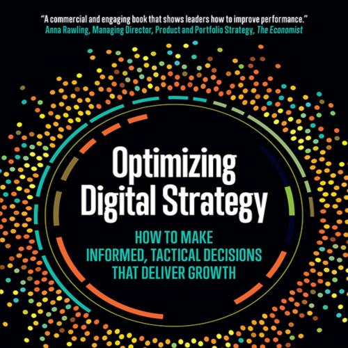 Optimizing Digital Strategy_ How to Make Informed, Tactical Decisions that Deliver Growth