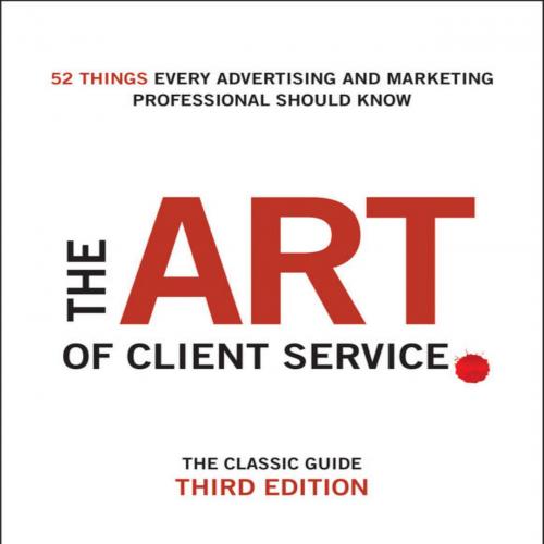 Art of Client Service The Classic Guide, Updated for Today's Marketers and Advertisers, The - R...