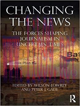Changing the News: The Forces Shaping Journalism in Uncertain Times (Routledge Communication Se...