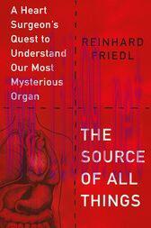 [AME]The Source of All Things : A Heart Surgeon's Quest to Understand Our Most Mysterious Organ...