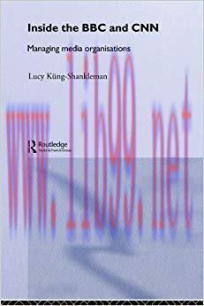 Inside the BBC and CNN: Managing Media Organisations 1st Edition,