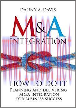 M&A Integration: How To Do It. Planning and delivering M&A integration for business success 1st...