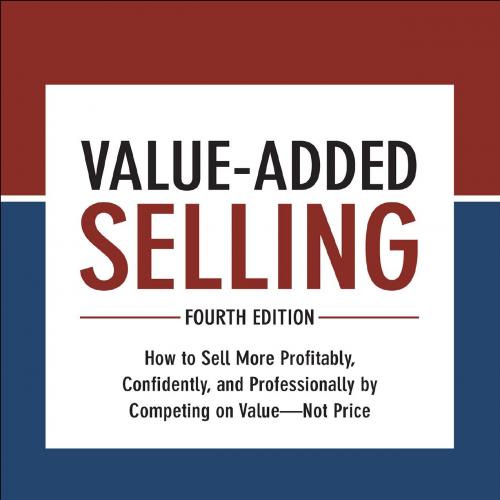 Value-Added Selling, Fourth Edition_ How to Sell More Profitabldently, and Professionally by Co...