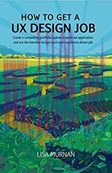 How to Get a UX Design Job: Create a compelling portfolio, submit a stand-out application, and ...