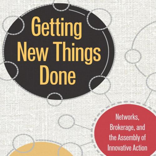Getting New Things Done_ Networks, Brokerage, and the Assembly of Innovative Action - David Obs...