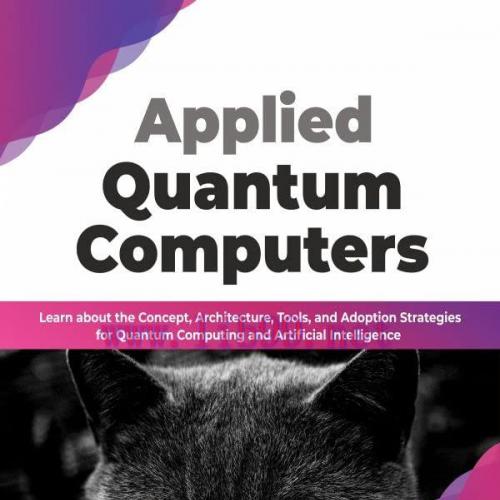 [FOX-Ebook]Applied Quantum Computers: Learn about the Concept, Architecture, Tools, and Adoptio...