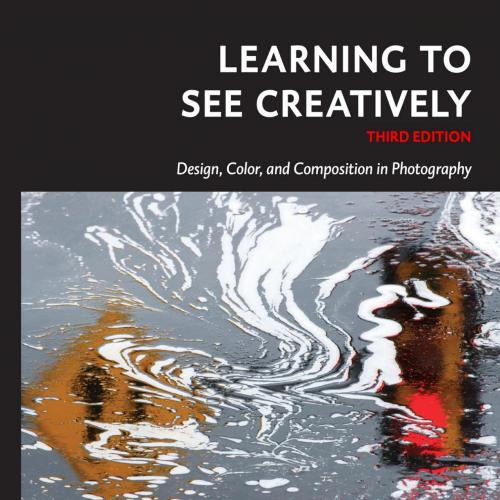 Learning to See Creatively, Third Edition_ Design, Color, and Composition in Photography - Brya...