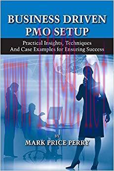 Business Driven PMO Setup: Practical Insights, Techniques and Case Examples for Ensuring Succes...
