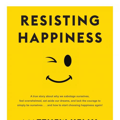 Resisting Happiness_ A True Story about Why We Sabotage Ourselves