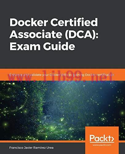 [FOX-Ebook]Docker Certified Associate (DCA): Exam Guide: Enhance and validate your Docker skill...