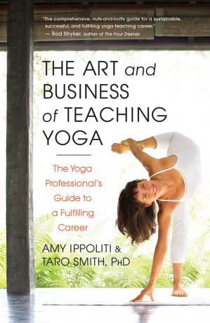 The Art and Business of Teaching Yoga The Yoga Professional&rsquo;s Guide to a Fulfilling Career