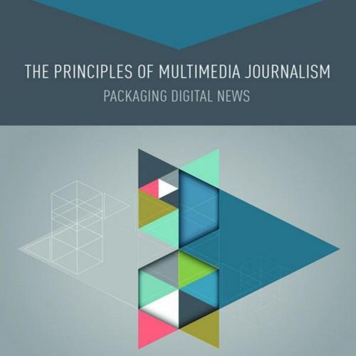 Principles of Multimedia Journalism_ Packaging Digital News, The - Richard Koci Hernandez & Jer...