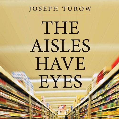 Aisles Have Eyes_ How Retailers Track Your Shopping, Strip Your Privacy, and Define Your Power,...