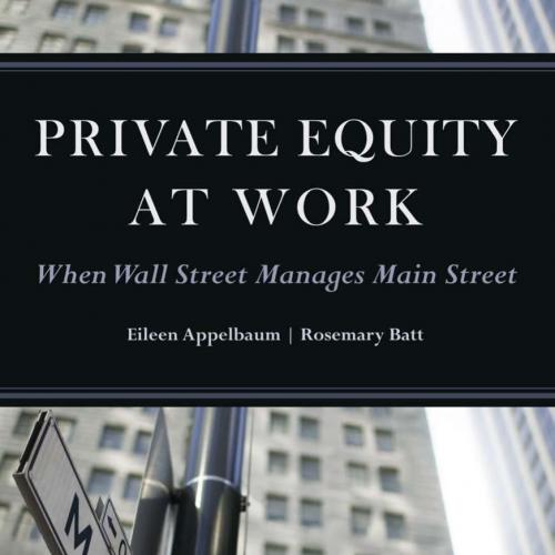 Private Equity at Work_ When Wall Street Manages Main Street - Eileen Appelbaum & Rosemary Batt