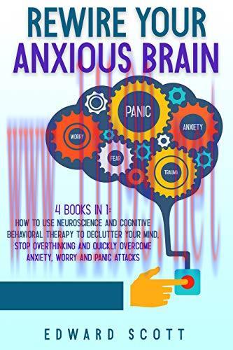 [FOX-Ebook]Rewire Your Anxious Brain: 4 Book in 1: How to Use Neuroscience and Cognitive Behavi...