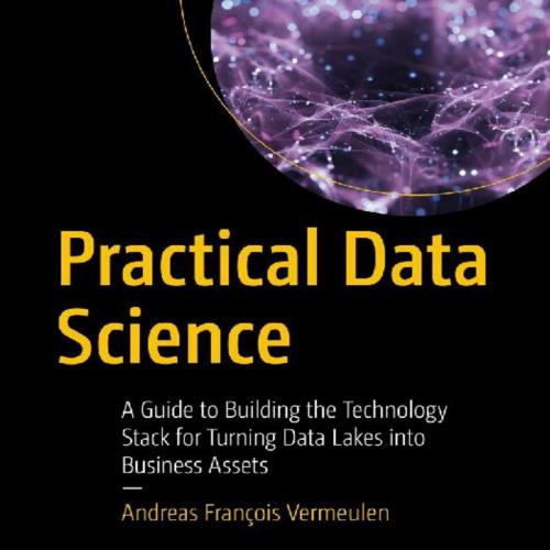 Practical Data Science_ A Guide to Building the Technology Stac Lakes into Business Assets-Andr...
