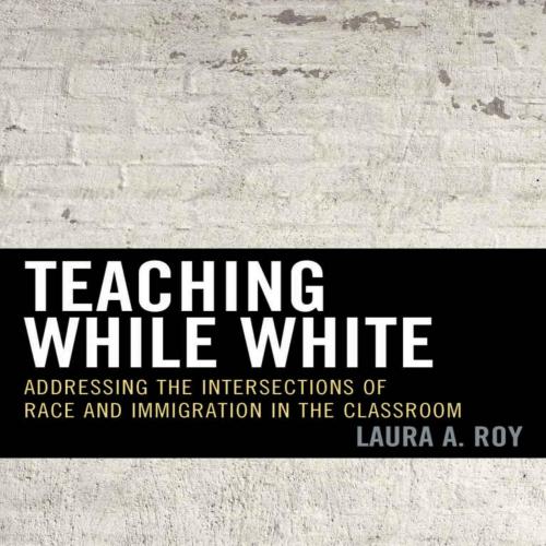 Teaching While White Addressing the Intersections of Race and Immigration in the Classroom - La...