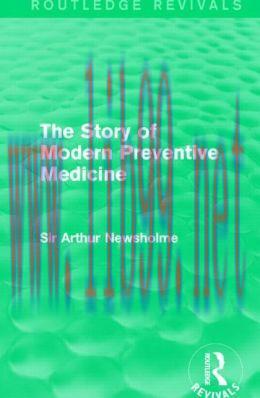 [AME]The Story of Modern Preventive Medicine (Routledge Revivals): Being a Continuation of the ...