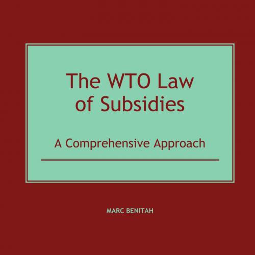 WTO Law of Subsidies, A Comprehensive Approach by Marc Benitah, The