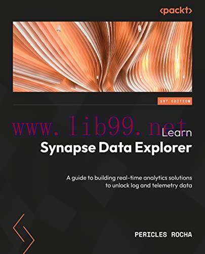 [FOX-Ebook]Learn Azure Synapse Data Explorer: A guide to building real-time analytics solutions...