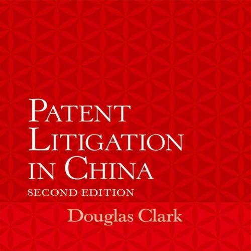 Patent Litigation in China 2e - Douglas Clark - Douglas Clark