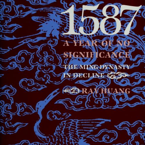 1587 A Year of No Significance The Ming Dynasty in Decline by Huang