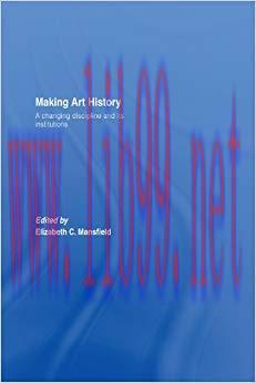 Making Art History: A Changing Discipline and its Institutions 1st Edition,