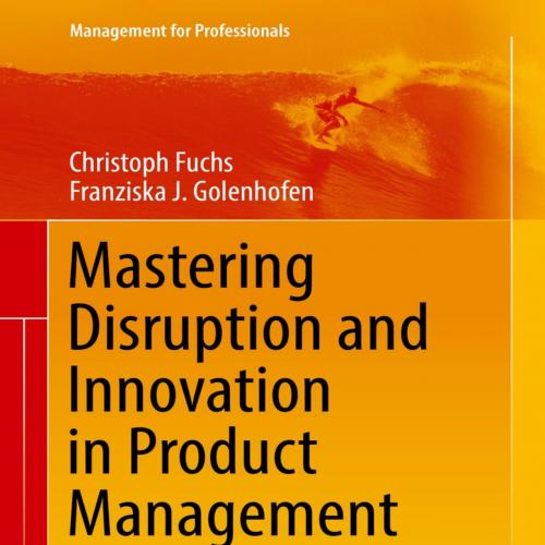 Mastering Disruption and Innovation in Product Management - Christoph Fuchs & Franziska J. Gole...