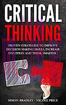 Critical Thinking: Proven Strategies to Improve Decision Making Skills, Increase Intuition and ...