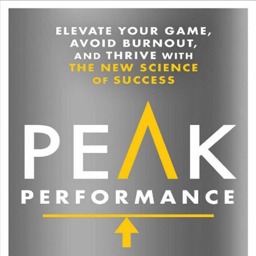 Peak Performance_ Elevate Your Game, Avoid Burnout, and Thrive with the New Science of Success-...