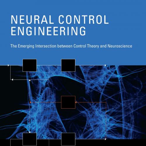 Neural Control Engineering_The Emerging Intersection between Control Theory and Neuroscience - ...
