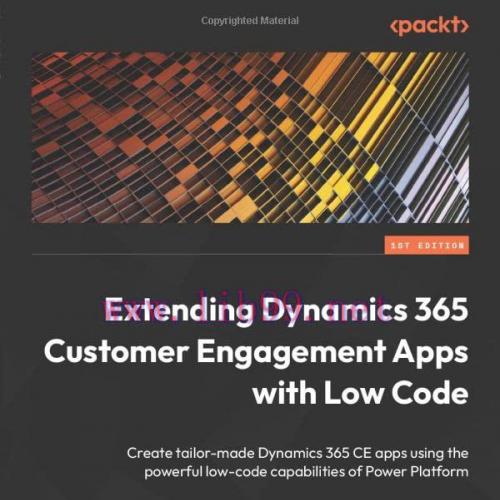 [FOX-Ebook]Extending Dynamics 365 Customer Engagement Apps with Low Code: Create tailor-made Dy...