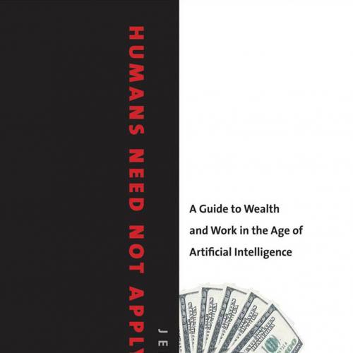 Humans Need Not Apply A Guide to Wealth and Work in the Age of Artificial Intelligence