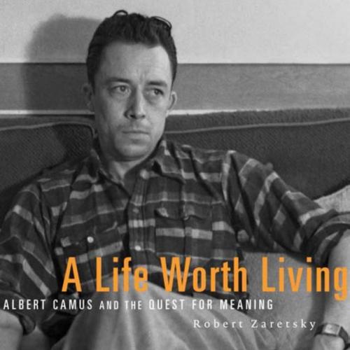 Life Worth Living Albert Camus and the Quest for Meaning, A