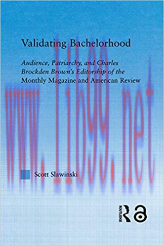 Validating Bachelorhood: Audience, Patriarchy and Charles Brockden Brown&rsquo;s Editorship of the Mo...