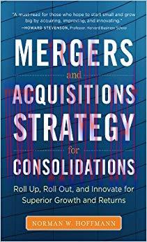 Mergers and Acquisitions Strategy for Consolidations: Roll Up, Roll Out and Innovate for Superi...
