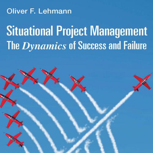Situational Project Management_ The Dynamics of Success and Failure