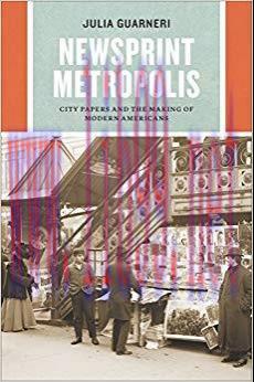 Newsprint Metropolis: City Papers and the Making of Modern Americans (Historical Studies of Urb...