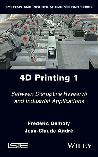 4D Printing, Volume 1: Between Disruptive Research and Industrial Applications (Systems and Ind...