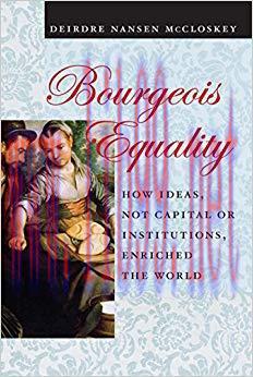 Bourgeois Equality: How Ideas, Not Capital or Institutions, Enriched the World Reprint Edition,