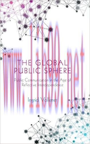 The Global Public Sphere: Public Communication in the Age of Reflective Interdependence 1st Edi...