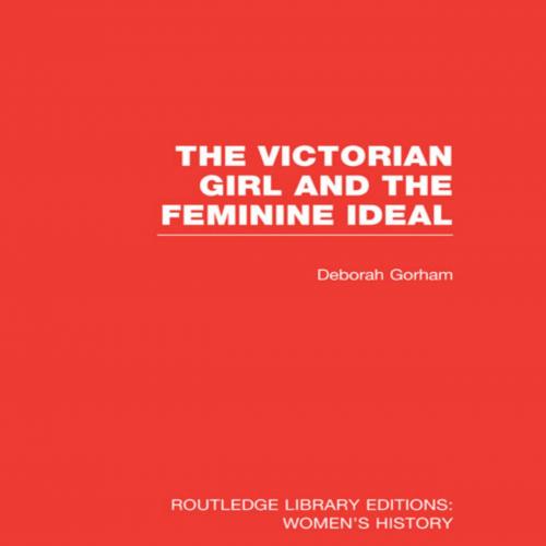Victorian Girl and the Feminine Ideal (Routledge Library Editions_ Women's History), The
