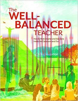 The Well-Balanced Teacher: How to Work Smarter and Stay Sane Inside the Classroom and Out 1st E...