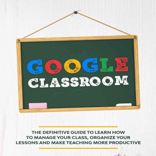 Google Classroom_ The Definitive Guide to Learn How to Manage Ys and Make Teaching More Product...