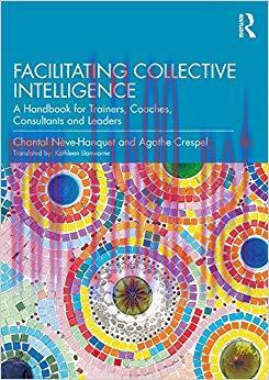 Facilitating Collective Intelligence: A Handbook for Trainers, Coaches, Consultants and Leaders...