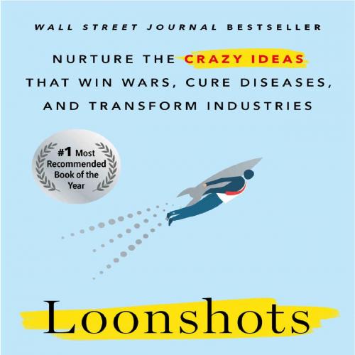 Loonshots How to Nurture the Crazy Ideas That Win Wars, Cure Diseases, and Transform Industries...