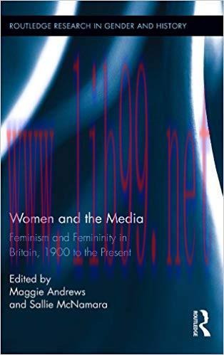 Women and the Media: Feminism and Femininity in Britain, 1900 to the Present (Routledge Researc...