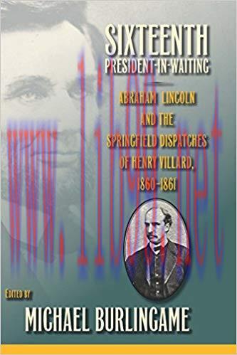 Sixteenth President-in-Waiting: Abraham Lincoln and the Springfield Dispatches of Henry Villard...
